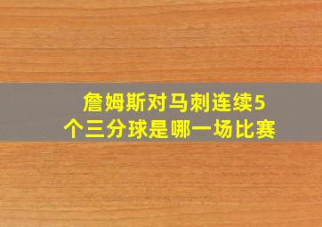 詹姆斯对马刺连续5个三分球是哪一场比赛