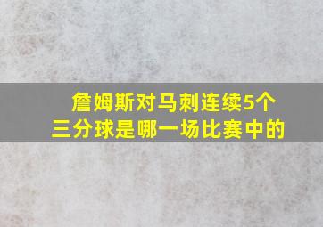 詹姆斯对马刺连续5个三分球是哪一场比赛中的