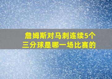 詹姆斯对马刺连续5个三分球是哪一场比赛的