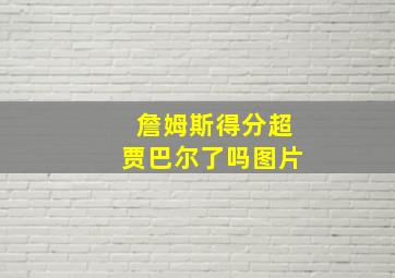 詹姆斯得分超贾巴尔了吗图片