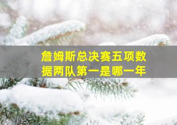 詹姆斯总决赛五项数据两队第一是哪一年