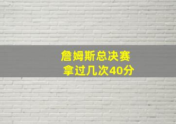 詹姆斯总决赛拿过几次40分