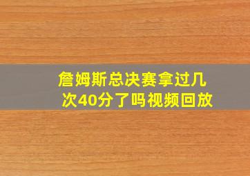 詹姆斯总决赛拿过几次40分了吗视频回放