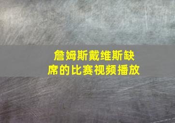 詹姆斯戴维斯缺席的比赛视频播放