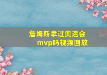 詹姆斯拿过奥运会mvp吗视频回放