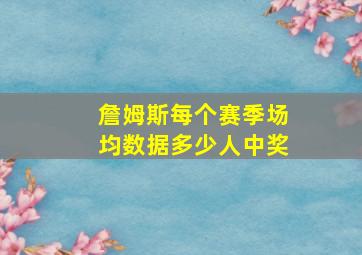 詹姆斯每个赛季场均数据多少人中奖