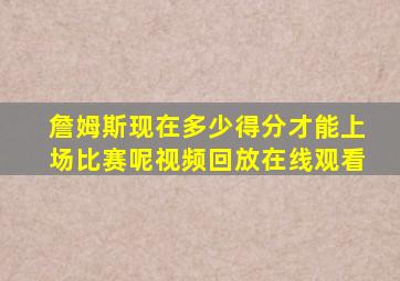 詹姆斯现在多少得分才能上场比赛呢视频回放在线观看