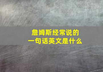 詹姆斯经常说的一句话英文是什么