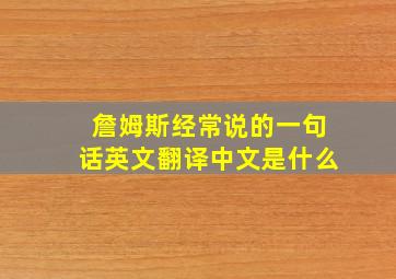 詹姆斯经常说的一句话英文翻译中文是什么