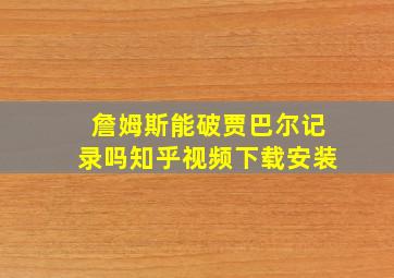 詹姆斯能破贾巴尔记录吗知乎视频下载安装