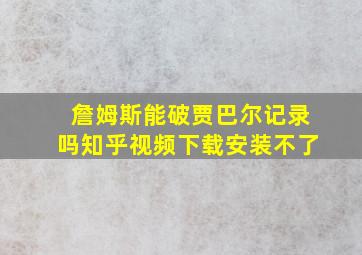 詹姆斯能破贾巴尔记录吗知乎视频下载安装不了