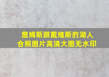 詹姆斯跟戴维斯的湖人合照图片高清大图无水印