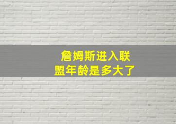 詹姆斯进入联盟年龄是多大了