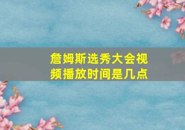 詹姆斯选秀大会视频播放时间是几点