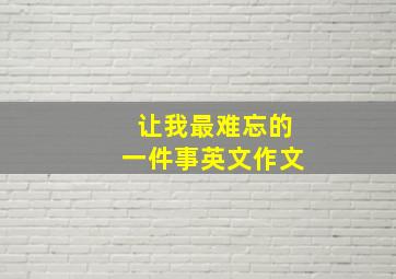 让我最难忘的一件事英文作文