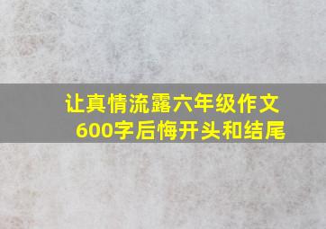 让真情流露六年级作文600字后悔开头和结尾