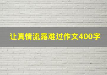 让真情流露难过作文400字