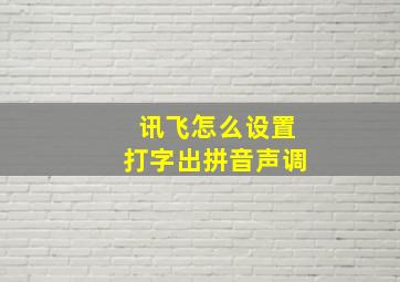 讯飞怎么设置打字出拼音声调