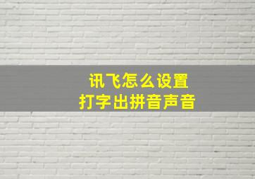 讯飞怎么设置打字出拼音声音