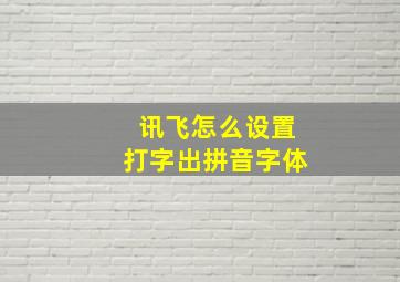 讯飞怎么设置打字出拼音字体