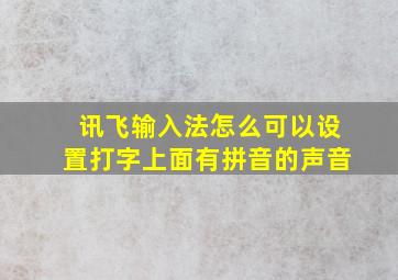 讯飞输入法怎么可以设置打字上面有拼音的声音