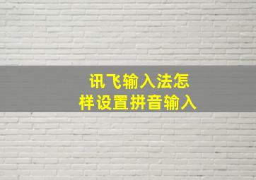 讯飞输入法怎样设置拼音输入