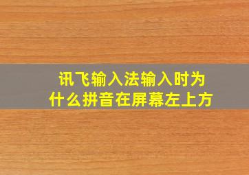 讯飞输入法输入时为什么拼音在屏幕左上方