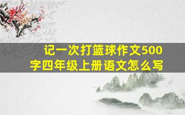 记一次打篮球作文500字四年级上册语文怎么写