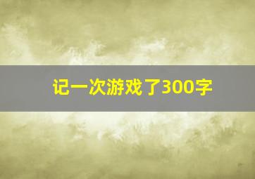 记一次游戏了300字