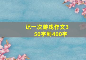 记一次游戏作文350字到400字