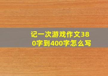 记一次游戏作文380字到400字怎么写