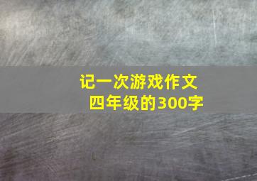 记一次游戏作文四年级的300字