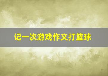 记一次游戏作文打篮球