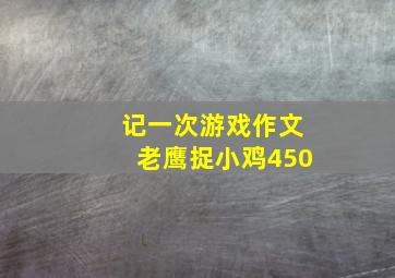 记一次游戏作文老鹰捉小鸡450