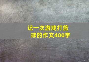 记一次游戏打篮球的作文400字