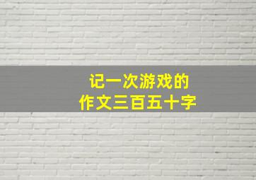 记一次游戏的作文三百五十字