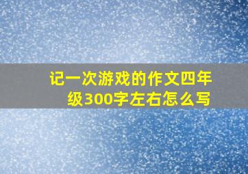 记一次游戏的作文四年级300字左右怎么写