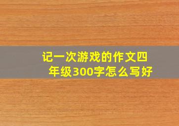 记一次游戏的作文四年级300字怎么写好