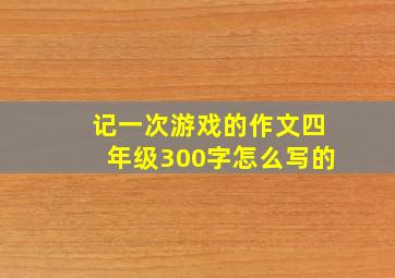 记一次游戏的作文四年级300字怎么写的