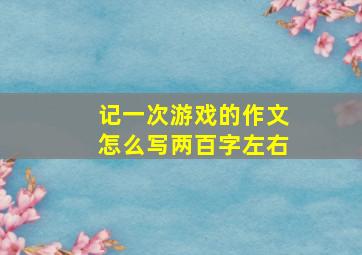 记一次游戏的作文怎么写两百字左右