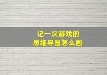 记一次游戏的思维导图怎么画