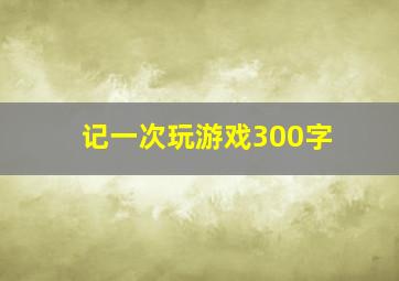 记一次玩游戏300字