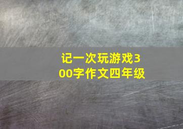 记一次玩游戏300字作文四年级