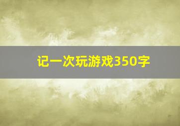 记一次玩游戏350字