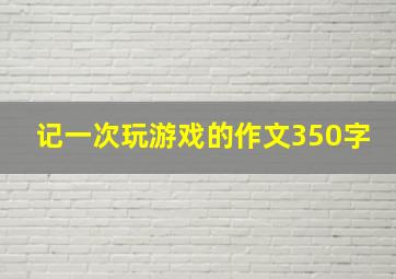 记一次玩游戏的作文350字