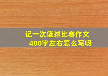 记一次篮球比赛作文400字左右怎么写呀