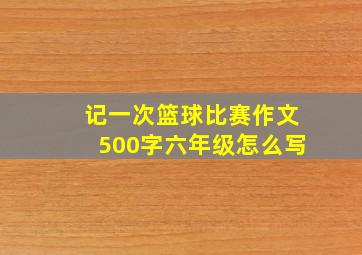 记一次篮球比赛作文500字六年级怎么写