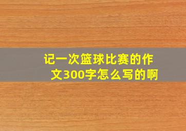 记一次篮球比赛的作文300字怎么写的啊