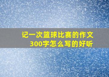 记一次篮球比赛的作文300字怎么写的好听