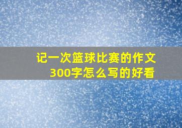 记一次篮球比赛的作文300字怎么写的好看